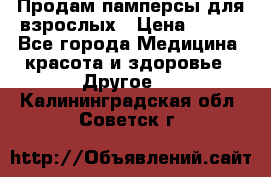 Продам памперсы для взрослых › Цена ­ 500 - Все города Медицина, красота и здоровье » Другое   . Калининградская обл.,Советск г.